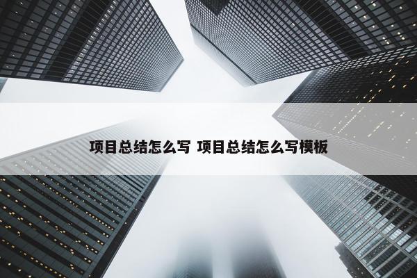 项目总结怎么写 项目总结怎么写模板