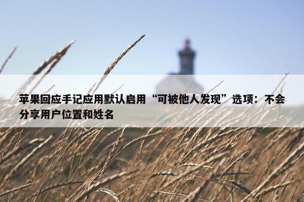 苹果回应手记应用默认启用“可被他人发现”选项：不会分享用户位置和姓名