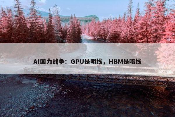 AI国力战争：GPU是明线，HBM是暗线