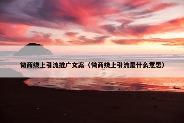 微商线上引流推广文案（微商线上引流是什么意思）