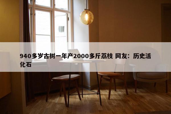 940多岁古树一年产2000多斤荔枝 网友：历史活化石