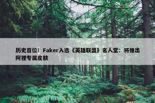 历史首位！Faker入选《英雄联盟》名人堂：将推出阿狸专属皮肤