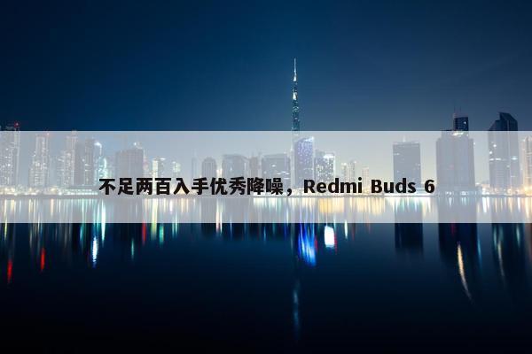 不足两百入手优秀降噪，Redmi Buds 6