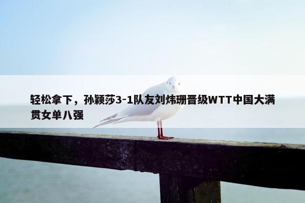 轻松拿下，孙颖莎3-1队友刘炜珊晋级WTT中国大满贯女单八强