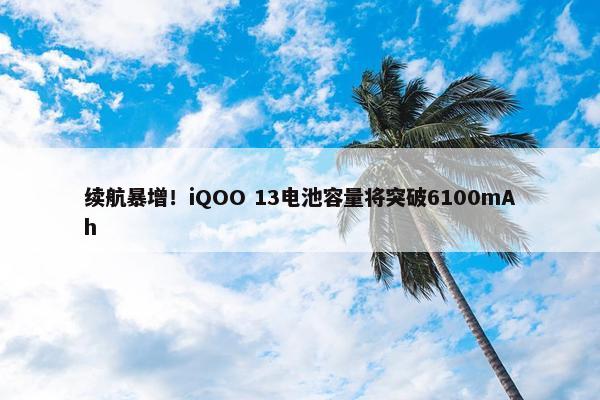 续航暴增！iQOO 13电池容量将突破6100mAh