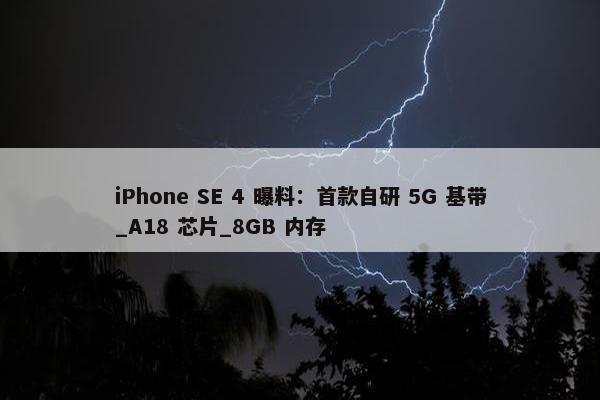 iPhone SE 4 曝料：首款自研 5G 基带_A18 芯片_8GB 内存