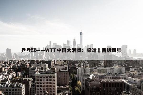 乒乓球——WTT中国大满贯：梁靖崑晋级四强