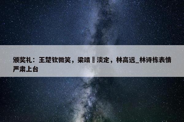 颁奖礼：王楚钦微笑，梁靖崑淡定，林高远_林诗栋表情严肃上台