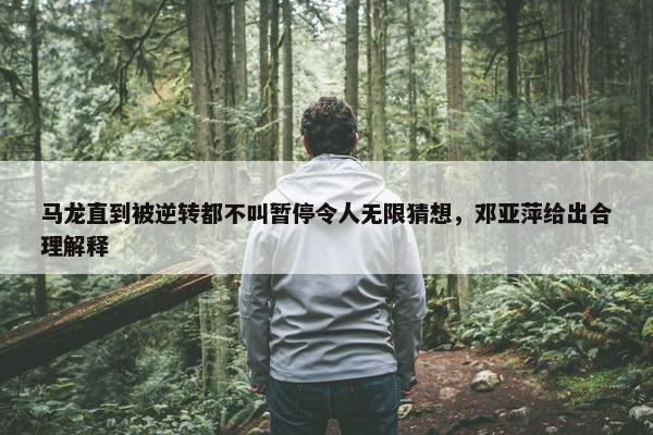 马龙直到被逆转都不叫暂停令人无限猜想，邓亚萍给出合理解释