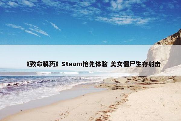 《致命解药》Steam抢先体验 美女僵尸生存射击