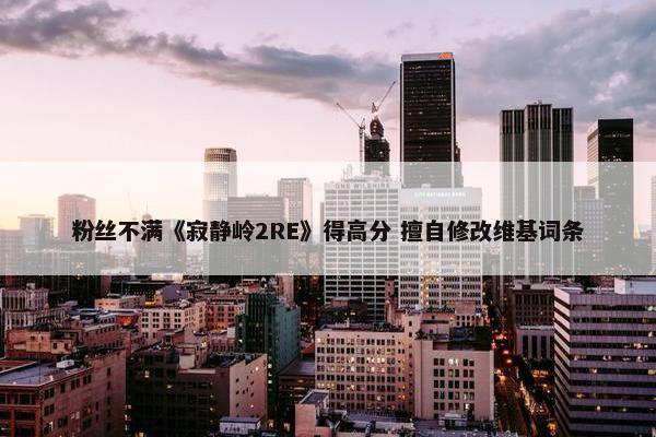 粉丝不满《寂静岭2RE》得高分 擅自修改维基词条