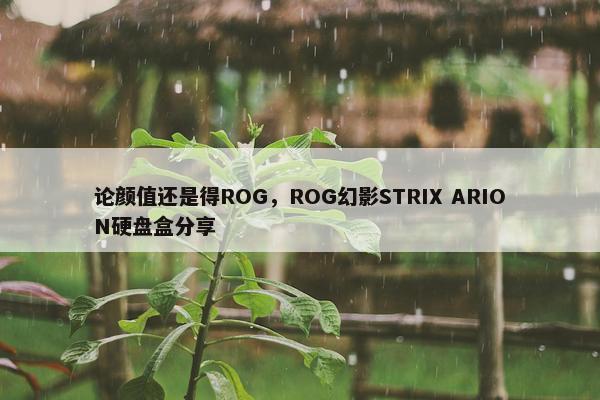 论颜值还是得ROG，ROG幻影STRIX ARION硬盘盒分享