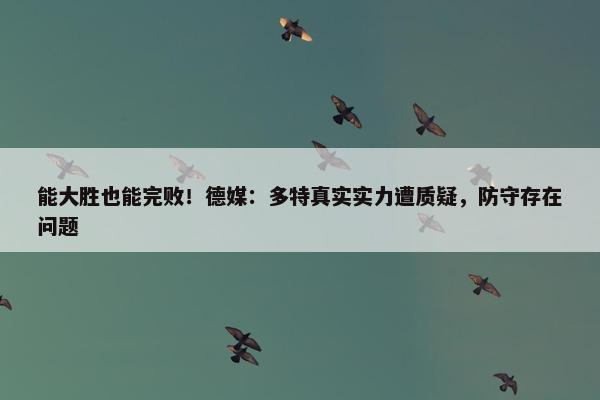 能大胜也能完败！德媒：多特真实实力遭质疑，防守存在问题