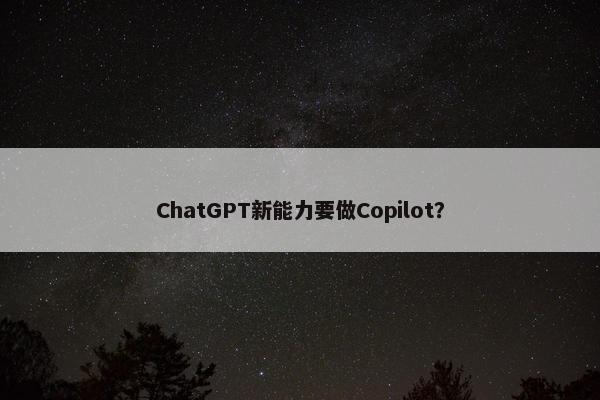 ChatGPT新能力要做Copilot？