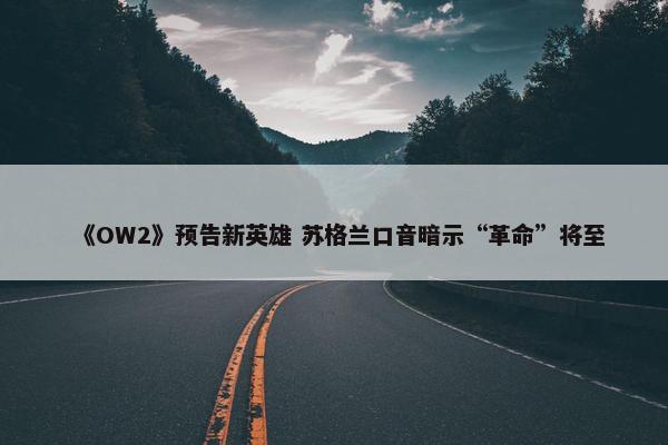 《OW2》预告新英雄 苏格兰口音暗示“革命”将至