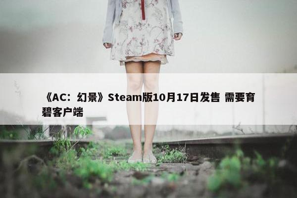 《AC：幻景》Steam版10月17日发售 需要育碧客户端