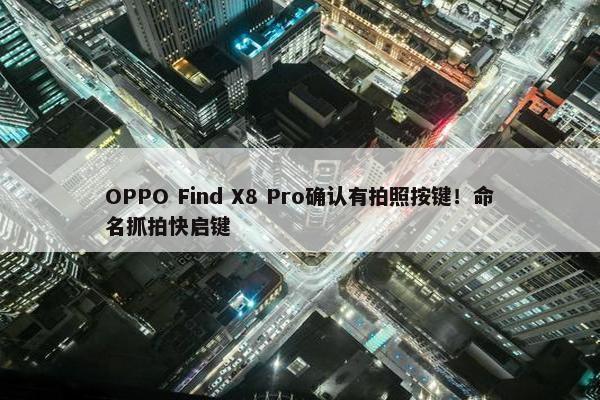 OPPO Find X8 Pro确认有拍照按键！命名抓拍快启键