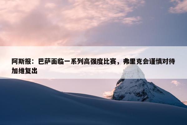 阿斯报：巴萨面临一系列高强度比赛，弗里克会谨慎对待加维复出