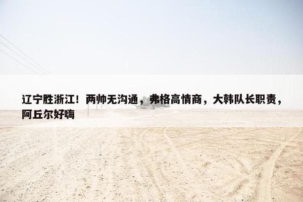 辽宁胜浙江！两帅无沟通，弗格高情商，大韩队长职责，阿丘尔好嗨