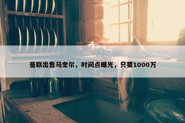 曼联出售马奎尔，时间点曝光，只要1000万