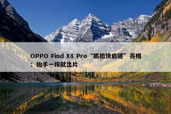 OPPO Find X8 Pro“抓拍快启键”亮相：抬手一按就出片