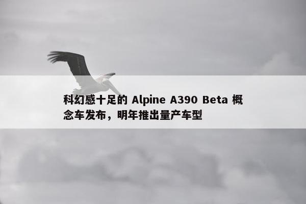 科幻感十足的 Alpine A390 Beta 概念车发布，明年推出量产车型