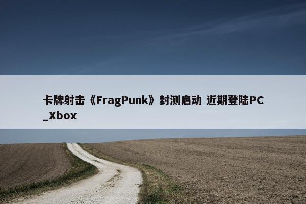 卡牌射击《FragPunk》封测启动 近期登陆PC_Xbox