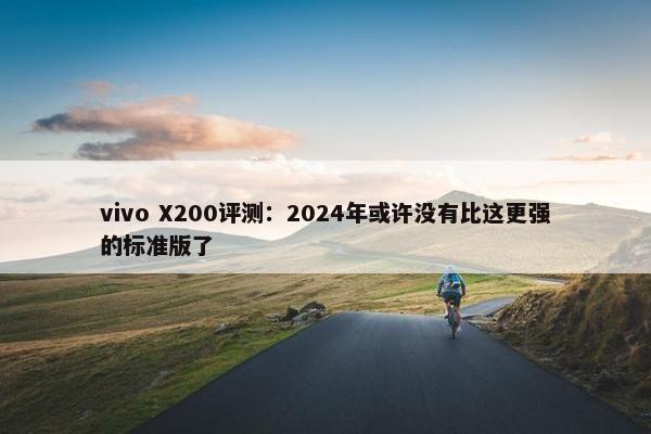 vivo X200评测：2024年或许没有比这更强的标准版了