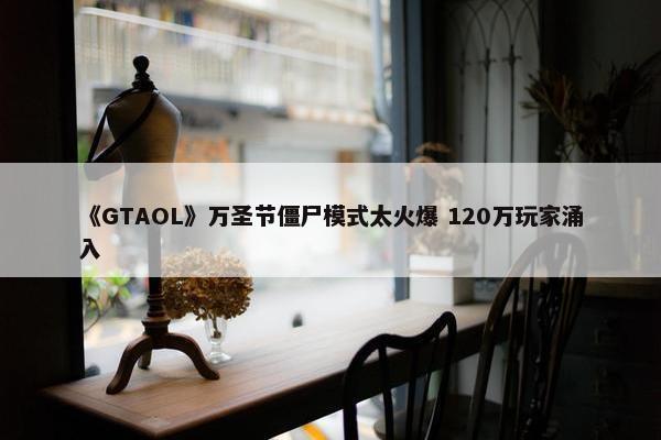 《GTAOL》万圣节僵尸模式太火爆 120万玩家涌入