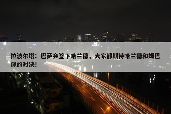 拉波尔塔：巴萨会签下哈兰德，大家都期待哈兰德和姆巴佩的对决！