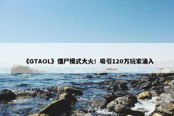 《GTAOL》僵尸模式大火！吸引120万玩家涌入