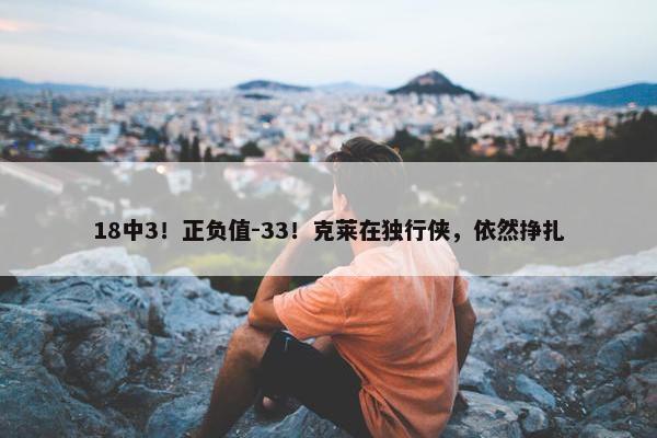 18中3！正负值-33！克莱在独行侠，依然挣扎