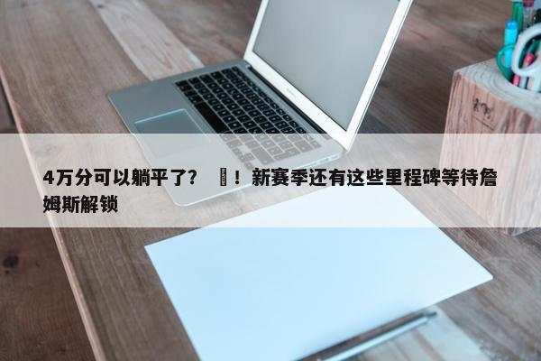 4万分可以躺平了？ ❌！新赛季还有这些里程碑等待詹姆斯解锁