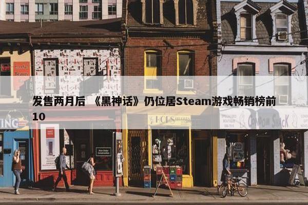 发售两月后 《黑神话》仍位居Steam游戏畅销榜前10