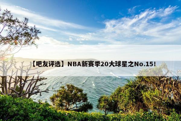 【吧友评选】NBA新赛季20大球星之No.15！