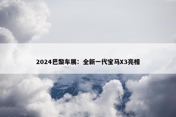 2024巴黎车展：全新一代宝马X3亮相