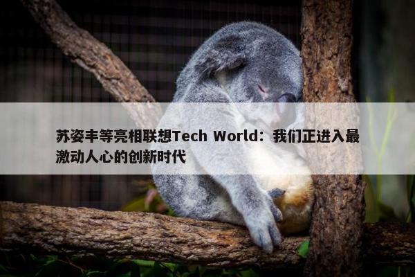 苏姿丰等亮相联想Tech World：我们正进入最激动人心的创新时代