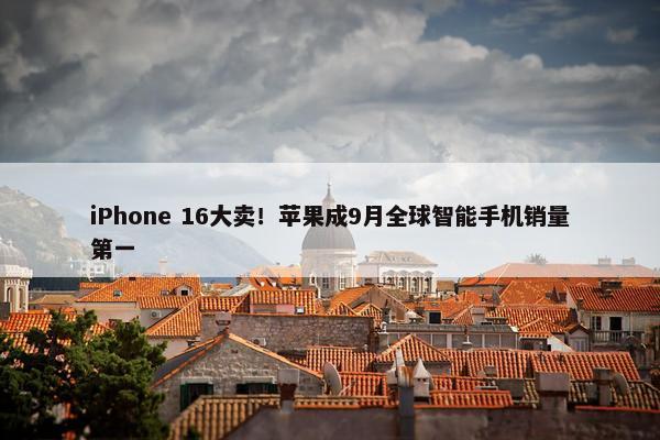 iPhone 16大卖！苹果成9月全球智能手机销量第一