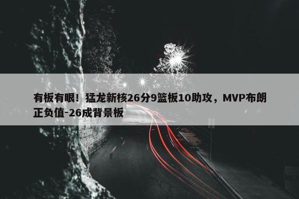 有板有眼！猛龙新核26分9篮板10助攻，MVP布朗正负值-26成背景板