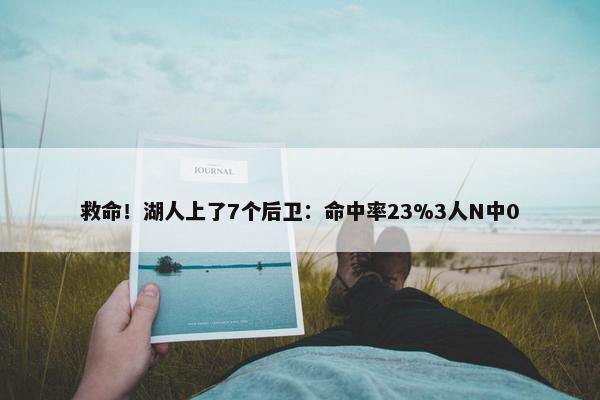 救命！湖人上了7个后卫：命中率23%3人N中0