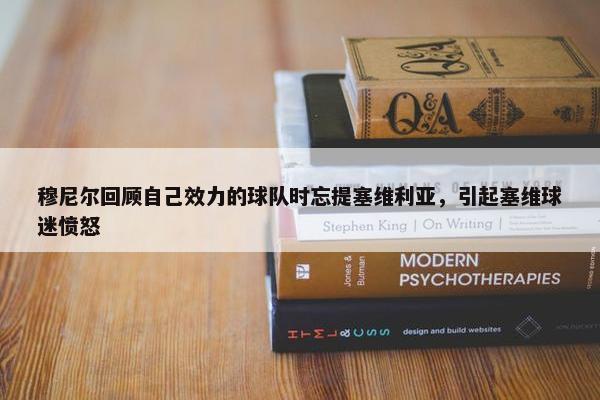 穆尼尔回顾自己效力的球队时忘提塞维利亚，引起塞维球迷愤怒