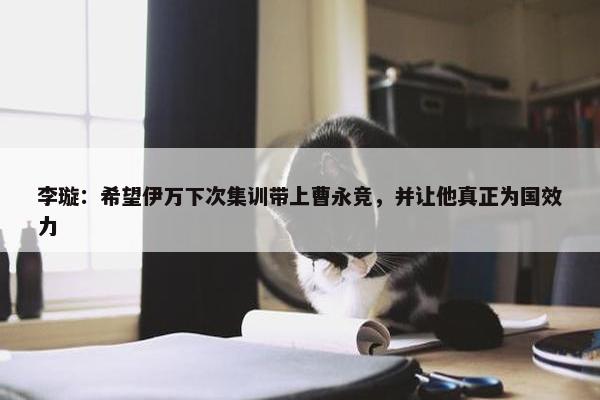 李璇：希望伊万下次集训带上曹永竞，并让他真正为国效力