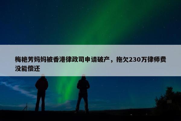 梅艳芳妈妈被香港律政司申请破产，拖欠230万律师费没能偿还