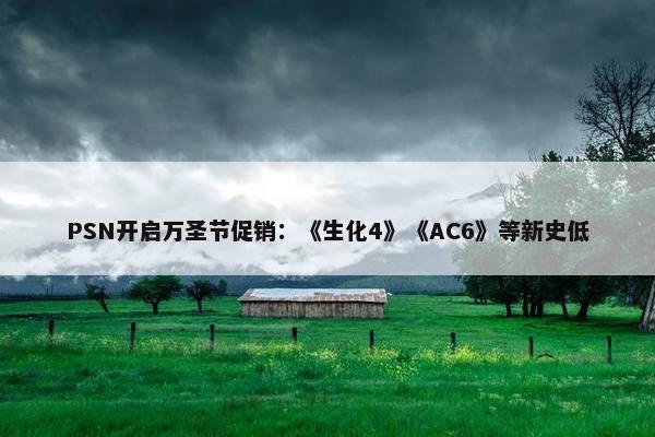 PSN开启万圣节促销：《生化4》《AC6》等新史低